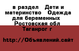  в раздел : Дети и материнство » Одежда для беременных . Ростовская обл.,Таганрог г.